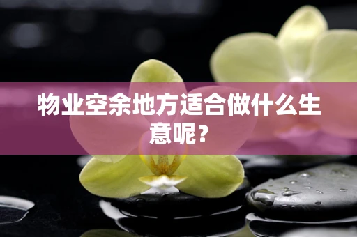 物业空余地方适合做什么生意呢？