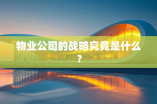 物业公司的战略究竟是什么？