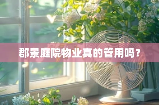 郡景庭院物业真的管用吗？