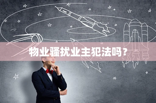物业骚扰业主犯法吗？