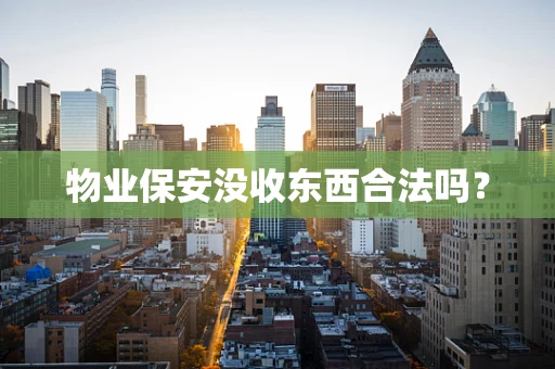物业保安没收东西合法吗？