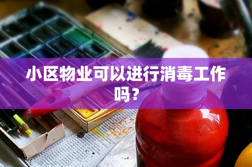 小区物业可以进行消毒工作吗？
