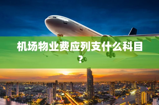 机场物业费应列支什么科目？