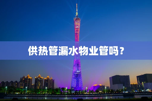 供热管漏水物业管吗？