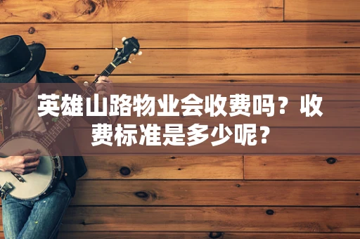 英雄山路物业会收费吗？收费标准是多少呢？