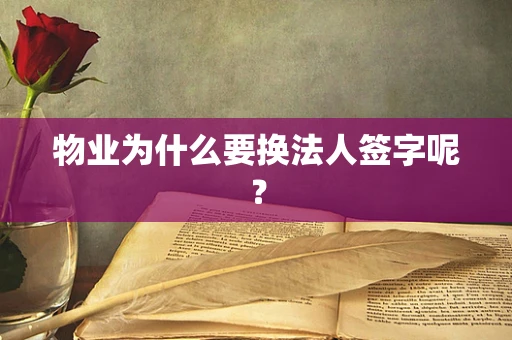 物业为什么要换法人签字呢？