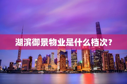 湖滨御景物业是什么档次？