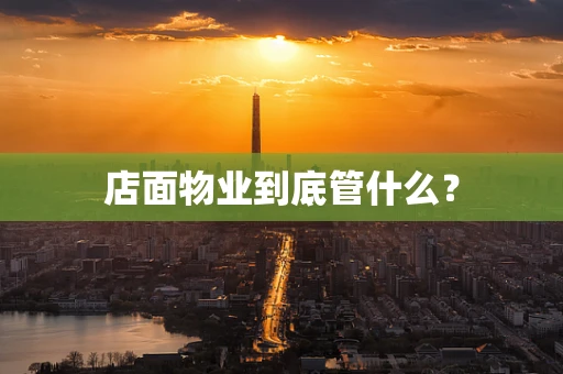 店面物业到底管什么？