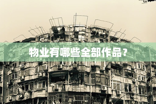 物业有哪些全部作品？