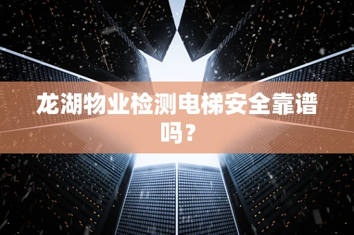 龙湖物业检测电梯安全靠谱吗？
