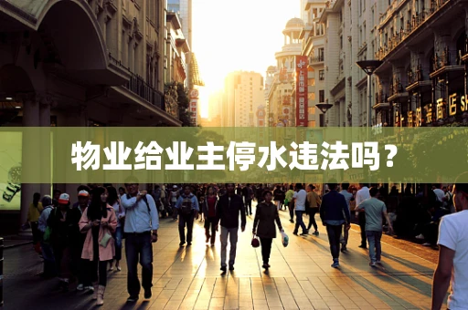 物业给业主停水违法吗？