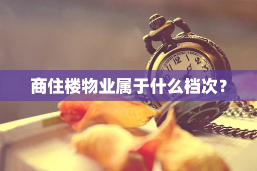 商住楼物业属于什么档次？
