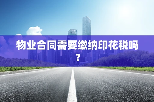 物业合同需要缴纳印花税吗？