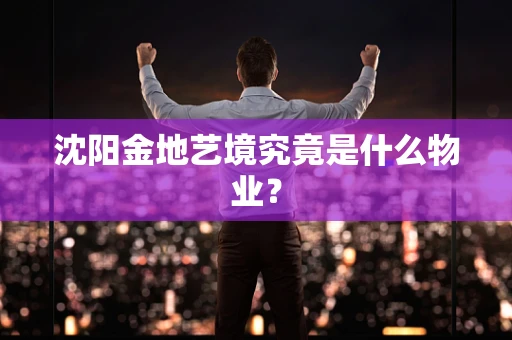 沈阳金地艺境究竟是什么物业？