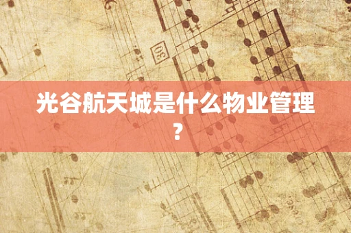 光谷航天城是什么物业管理？