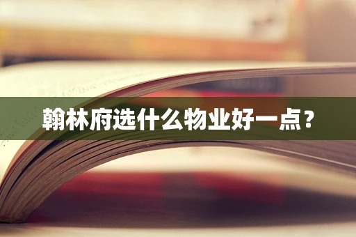 翰林府选什么物业好一点？