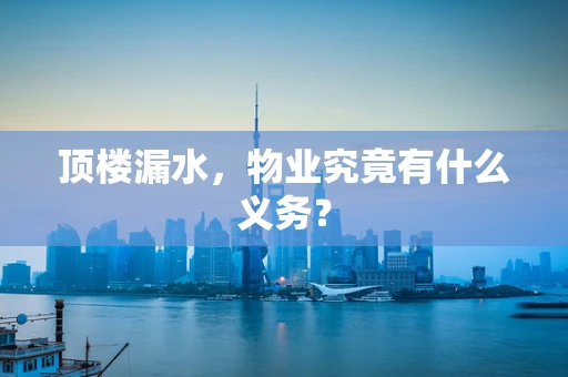 顶楼漏水，物业究竟有什么义务？
