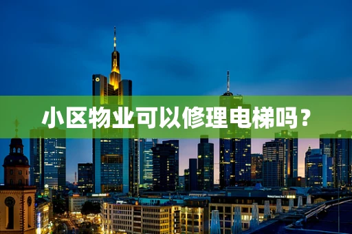 小区物业可以修理电梯吗？