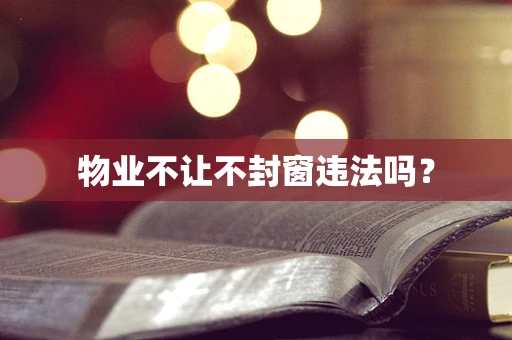 物业不让不封窗违法吗？