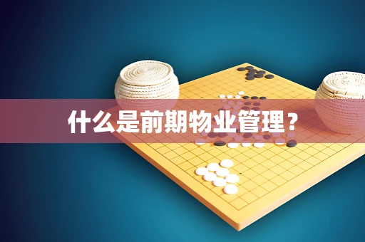 什么是前期物业管理？