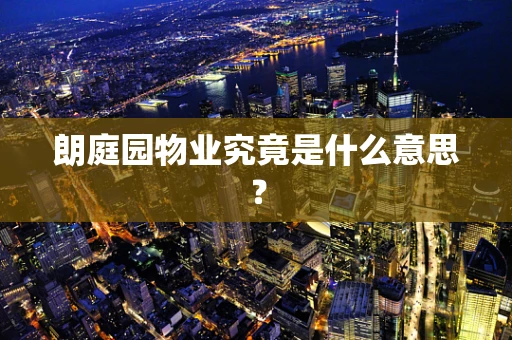 朗庭园物业究竟是什么意思？