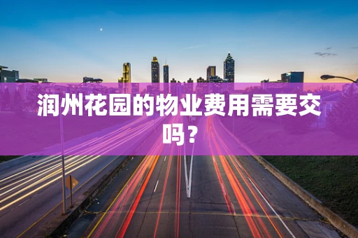 润州花园的物业费用需要交吗？