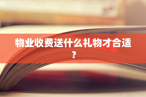 物业收费送什么礼物才合适？