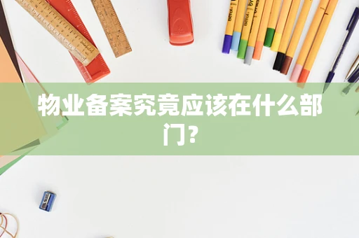 物业备案究竟应该在什么部门？