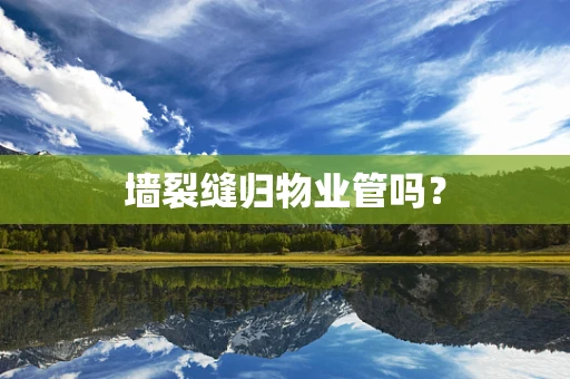 墙裂缝归物业管吗？