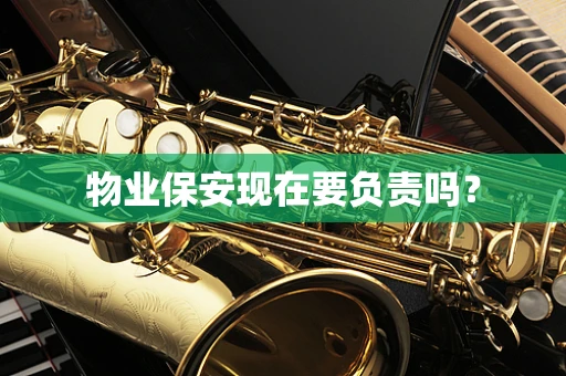 物业保安现在要负责吗？
