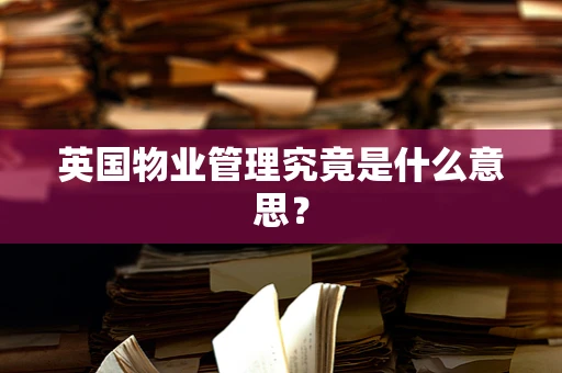 英国物业管理究竟是什么意思？
