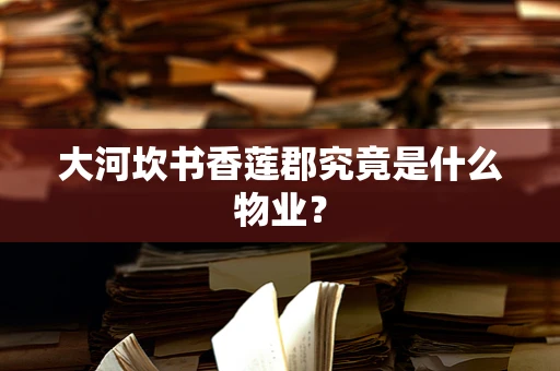 大河坎书香莲郡究竟是什么物业？