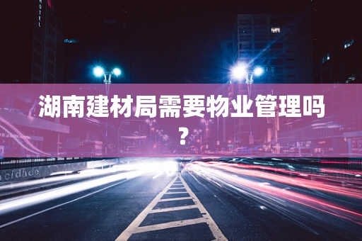 湖南建材局需要物业管理吗？