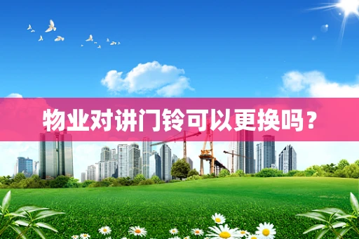 物业对讲门铃可以更换吗？