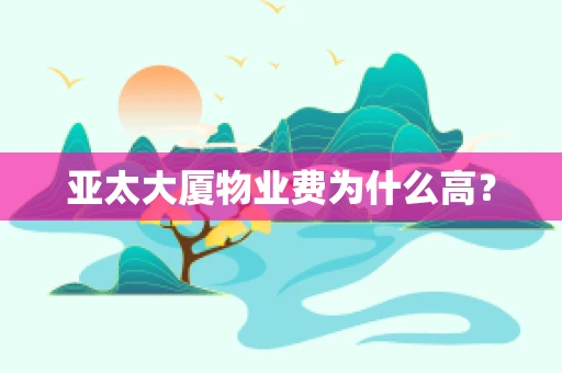 亚太大厦物业费为什么高？