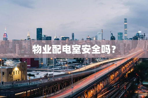 物业配电室安全吗？