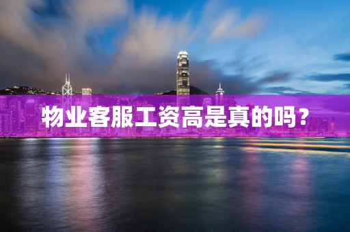 物业客服工资高是真的吗？