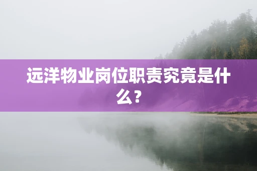 远洋物业岗位职责究竟是什么？