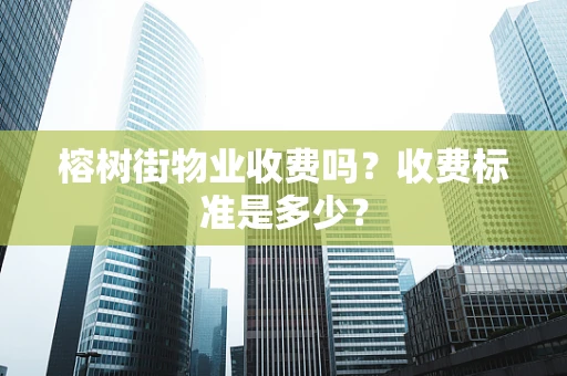 榕树街物业收费吗？收费标准是多少？