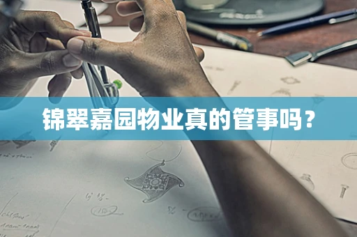 锦翠嘉园物业真的管事吗？