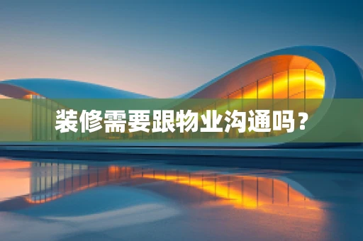 装修需要跟物业沟通吗？