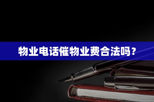 物业电话催物业费合法吗？
