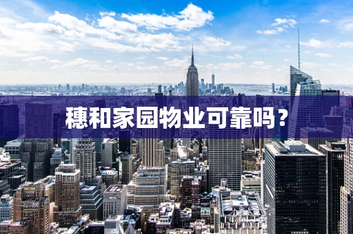 穗和家园物业可靠吗？