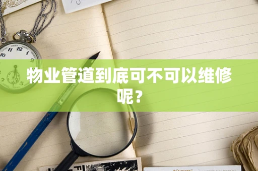 物业管道到底可不可以维修呢？