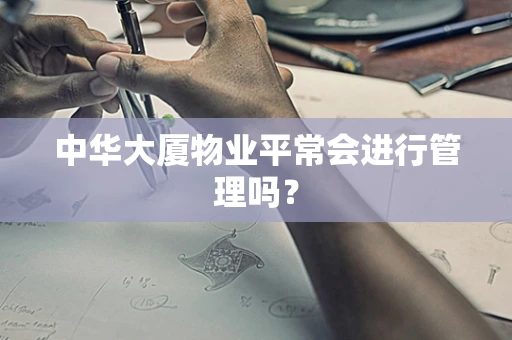 中华大厦物业平常会进行管理吗？