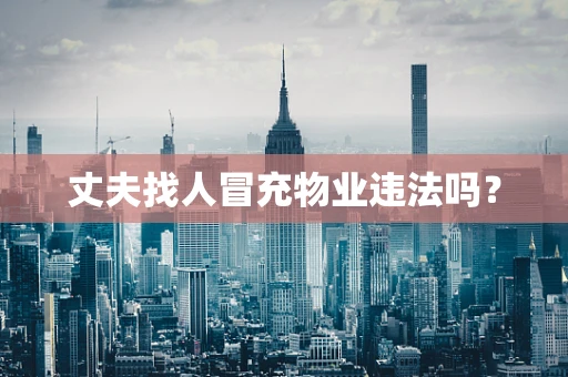 丈夫找人冒充物业违法吗？