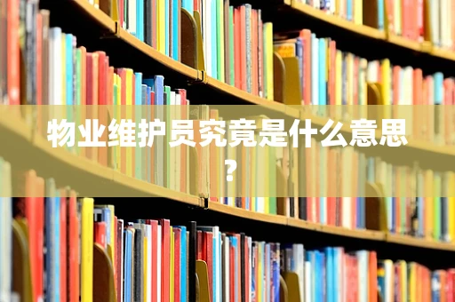 物业维护员究竟是什么意思？