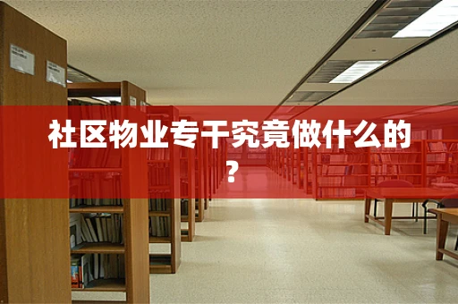 社区物业专干究竟做什么的？