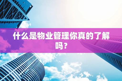 什么是物业管理你真的了解吗？