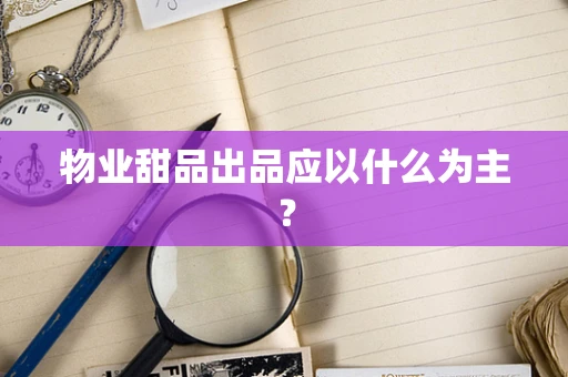 物业甜品出品应以什么为主？